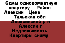 Сдам однокомнатную квартиру. › Район ­ Алексин › Цена ­ 12 000 - Тульская обл., Алексинский р-н, Алексин г. Недвижимость » Квартиры сниму   